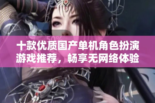 十款优质国产单机角色扮演游戏推荐，畅享无网络体验