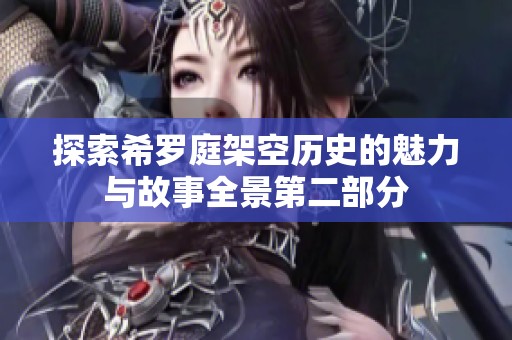 探索希罗庭架空历史的魅力与故事全景第二部分
