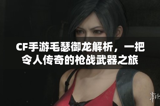 CF手游毛瑟御龙解析，一把令人传奇的枪战武器之旅
