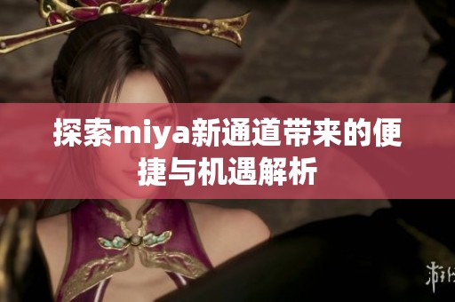 探索miya新通道带来的便捷与机遇解析