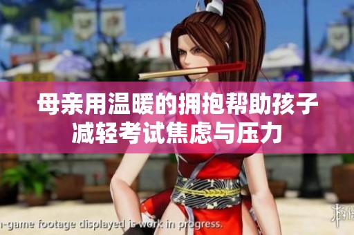 母亲用温暖的拥抱帮助孩子减轻考试焦虑与压力