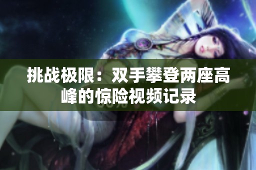 挑战极限：双手攀登两座高峰的惊险视频记录