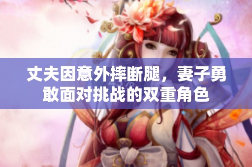 丈夫因意外摔断腿，妻子勇敢面对挑战的双重角色
