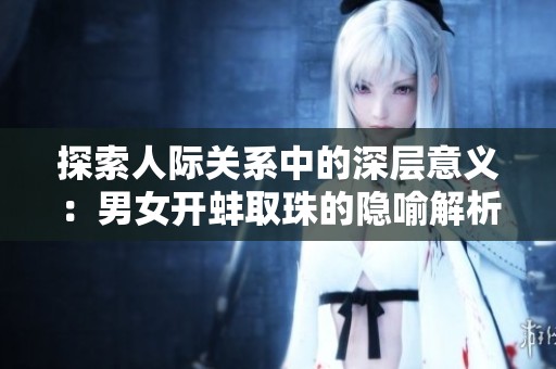 探索人际关系中的深层意义：男女开蚌取珠的隐喻解析