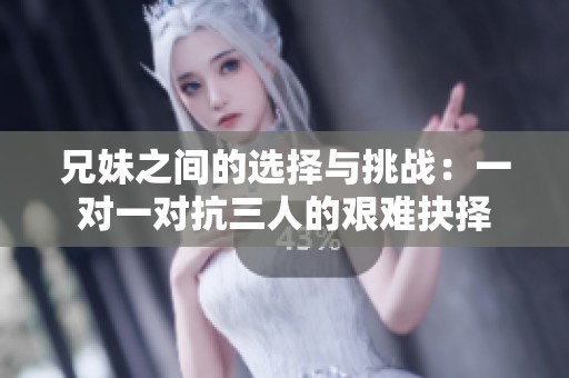 兄妹之间的选择与挑战：一对一对抗三人的艰难抉择