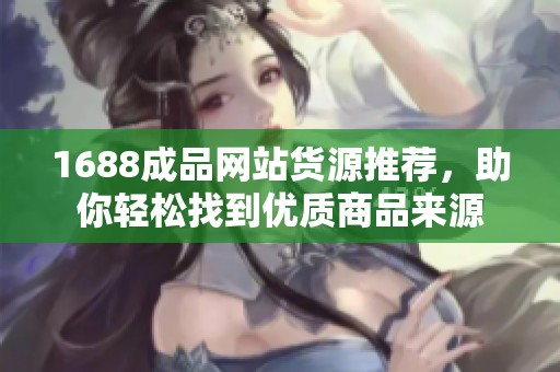 1688成品网站货源推荐，助你轻松找到优质商品来源