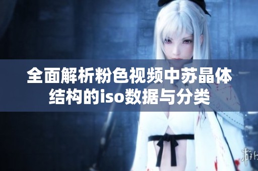 全面解析粉色视频中苏晶体结构的iso数据与分类