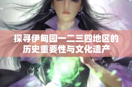 探寻伊甸园一二三四地区的历史重要性与文化遗产