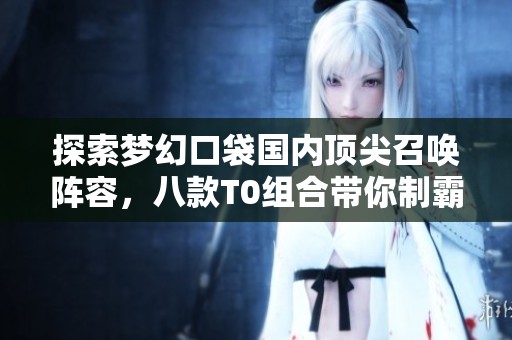 探索梦幻口袋国内顶尖召唤阵容，八款T0组合带你制霸战场