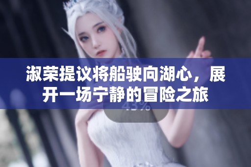 淑荣提议将船驶向湖心，展开一场宁静的冒险之旅