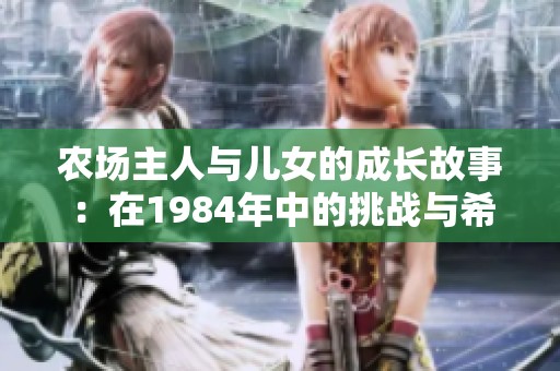 农场主人与儿女的成长故事：在1984年中的挑战与希望