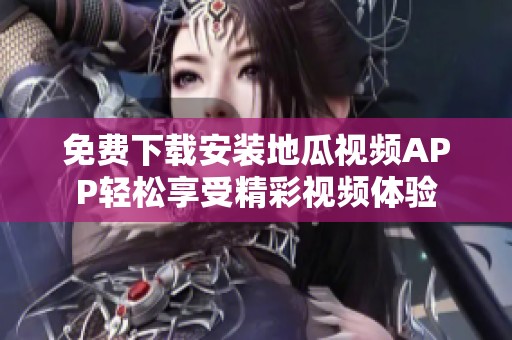 免费下载安装地瓜视频APP轻松享受精彩视频体验