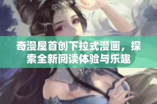 奇漫屋首创下拉式漫画，探索全新阅读体验与乐趣