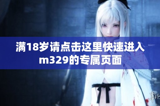 满18岁请点击这里快速进入m329的专属页面