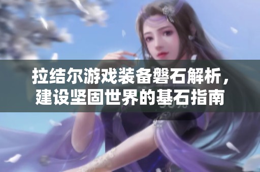 拉结尔游戏装备磐石解析，建设坚固世界的基石指南
