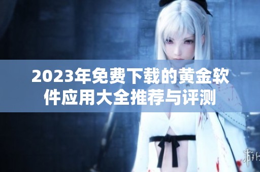 2023年免费下载的黄金软件应用大全推荐与评测
