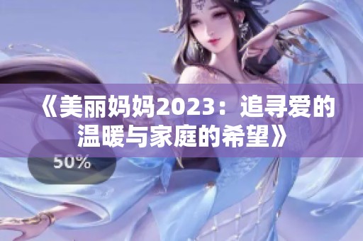 《美丽妈妈2023：追寻爱的温暖与家庭的希望》