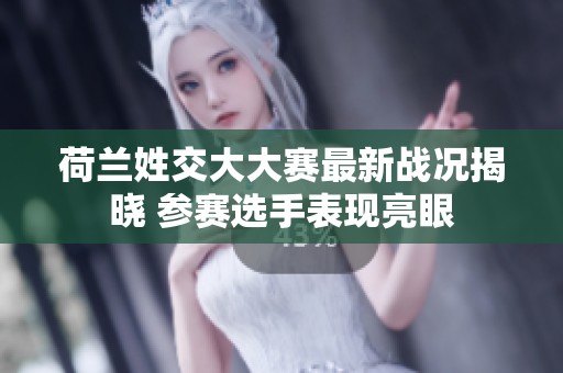 荷兰姓交大大赛最新战况揭晓 参赛选手表现亮眼