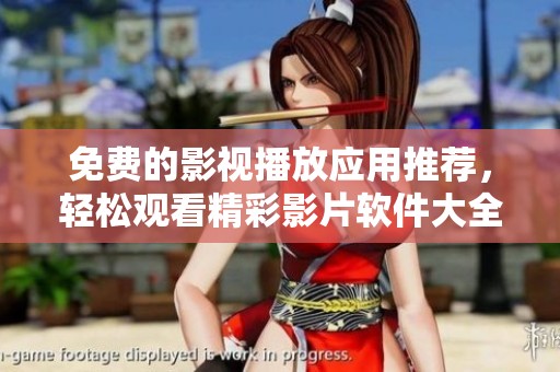 免费的影视播放应用推荐，轻松观看精彩影片软件大全