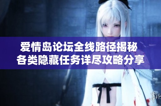 爱情岛论坛全线路径揭秘 各类隐藏任务详尽攻略分享