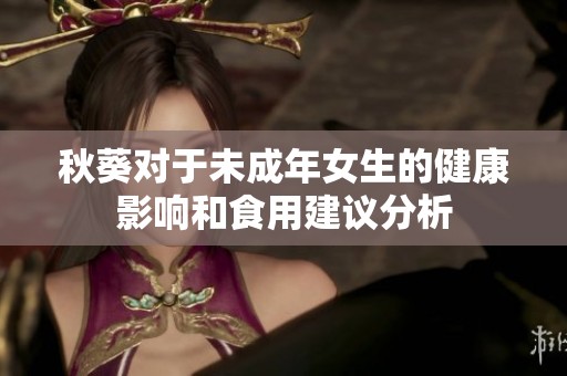 秋葵对于未成年女生的健康影响和食用建议分析