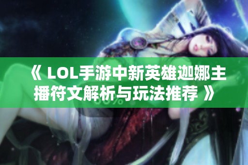 《 LOL手游中新英雄迦娜主播符文解析与玩法推荐 》
