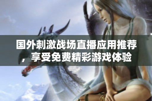 国外刺激战场直播应用推荐，享受免费精彩游戏体验
