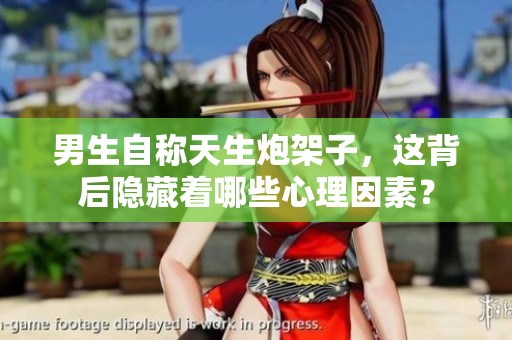 男生自称天生炮架子，这背后隐藏着哪些心理因素？