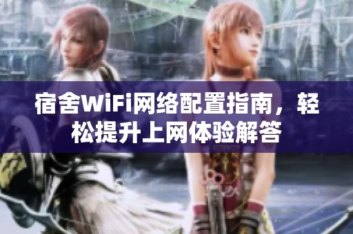 宿舍WiFi网络配置指南，轻松提升上网体验解答