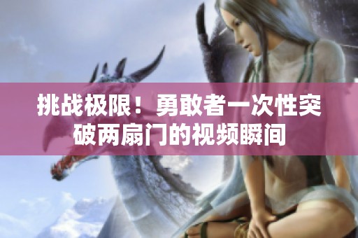 挑战极限！勇敢者一次性突破两扇门的视频瞬间