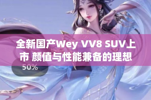 全新国产Wey VV8 SUV上市 颜值与性能兼备的理想选择