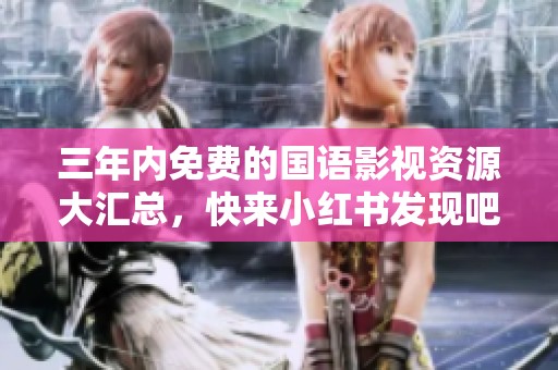 三年内免费的国语影视资源大汇总，快来小红书发现吧