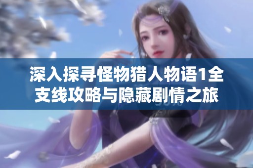 深入探寻怪物猎人物语1全支线攻略与隐藏剧情之旅