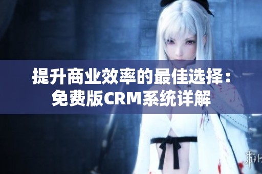 提升商业效率的最佳选择：免费版CRM系统详解