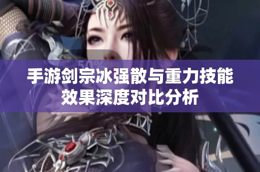 手游剑宗冰强散与重力技能效果深度对比分析