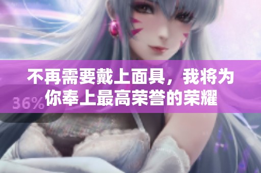 不再需要戴上面具，我将为你奉上最高荣誉的荣耀