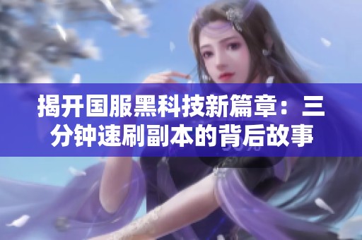 揭开国服黑科技新篇章：三分钟速刷副本的背后故事