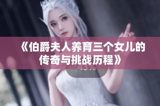 《伯爵夫人养育三个女儿的传奇与挑战历程》