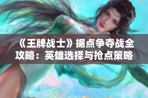 《王牌战士》据点争夺战全攻略：英雄选择与抢点策略解析