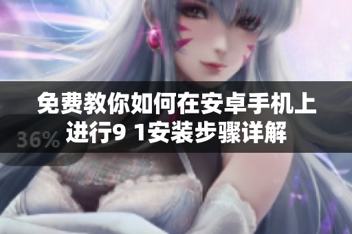免费教你如何在安卓手机上进行9 1安装步骤详解