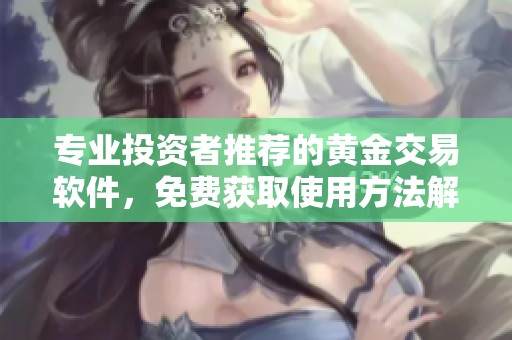 专业投资者推荐的黄金交易软件，免费获取使用方法解析