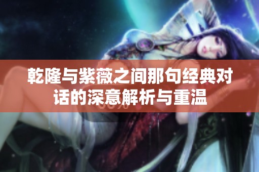 乾隆与紫薇之间那句经典对话的深意解析与重温