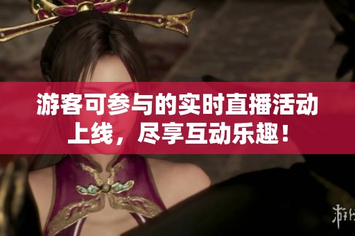 游客可参与的实时直播活动上线，尽享互动乐趣！