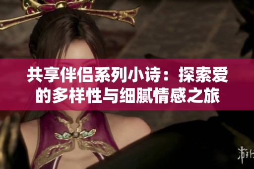 共享伴侣系列小诗：探索爱的多样性与细腻情感之旅