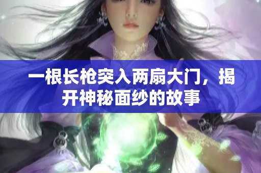 一根长枪突入两扇大门，揭开神秘面纱的故事