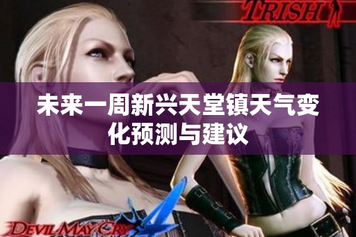 未来一周新兴天堂镇天气变化预测与建议