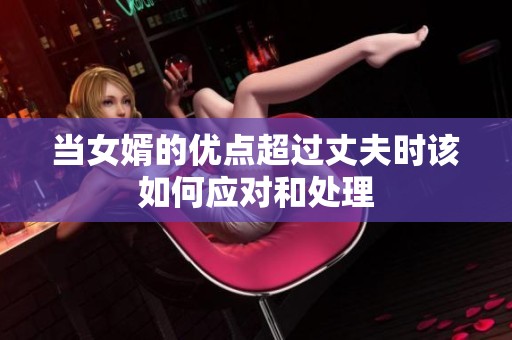 当女婿的优点超过丈夫时该如何应对和处理
