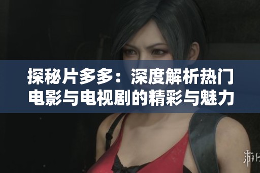 探秘片多多：深度解析热门电影与电视剧的精彩与魅力