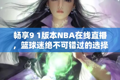畅享9 1版本NBA在线直播，篮球迷绝不可错过的选择