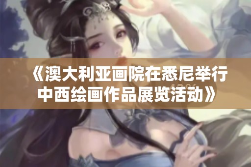 《澳大利亚画院在悉尼举行中西绘画作品展览活动》